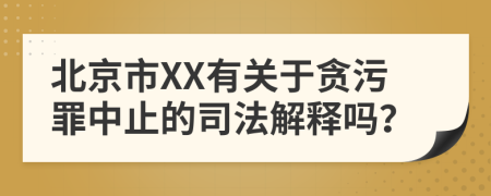 北京市XX有关于贪污罪中止的司法解释吗？