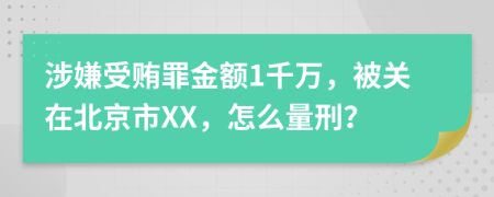 涉嫌受贿罪金额1千万，被关在北京市XX，怎么量刑？