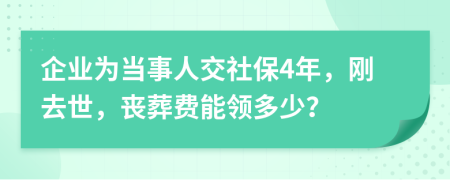 企业为当事人交社保4年，刚去世，丧葬费能领多少？