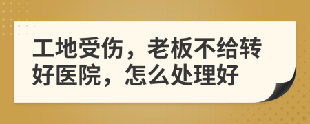 工地受伤，老板不给转好医院，怎么处理好