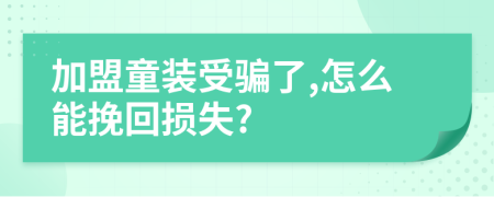 加盟童装受骗了,怎么能挽回损失?