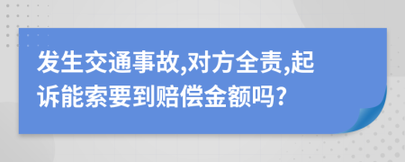 发生交通事故,对方全责,起诉能索要到赔偿金额吗?