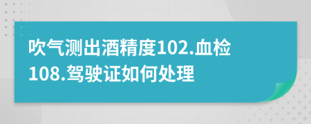 吹气测出酒精度102.血检108.驾驶证如何处理