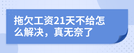 拖欠工资21天不给怎么解决，真无奈了