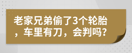 老家兄弟偷了3个轮胎，车里有刀，会判吗？