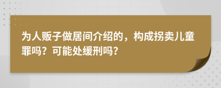 为人贩子做居间介绍的，构成拐卖儿童罪吗？可能处缓刑吗？