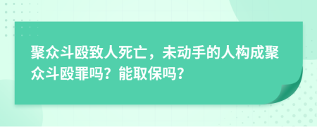 聚众斗殴致人死亡，未动手的人构成聚众斗殴罪吗？能取保吗？