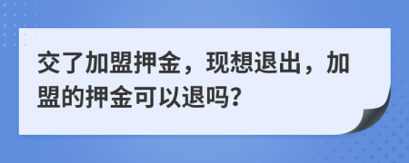 交了加盟押金，现想退出，加盟的押金可以退吗？