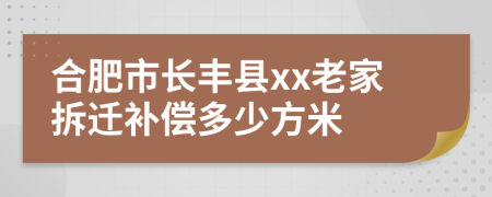 合肥市长丰县xx老家拆迁补偿多少方米