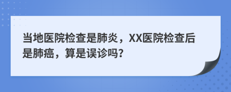 当地医院检查是肺炎，XX医院检查后是肺癌，算是误诊吗？