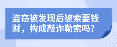 盗窃被发现后被索要钱财，构成敲诈勒索吗？