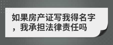 如果房产证写我得名字，我承担法律责任吗