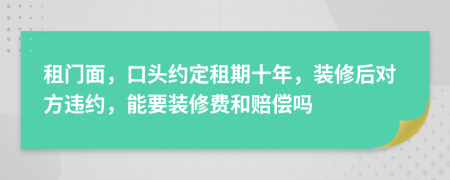 租门面，口头约定租期十年，装修后对方违约，能要装修费和赔偿吗