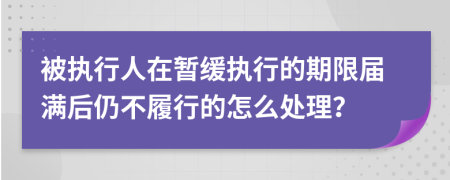 被执行人在暂缓执行的期限届满后仍不履行的怎么处理？