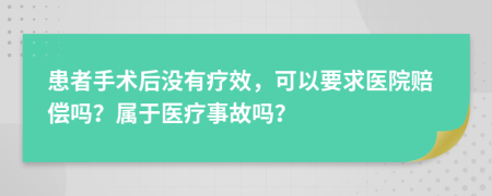 患者手术后没有疗效，可以要求医院赔偿吗？属于医疗事故吗？