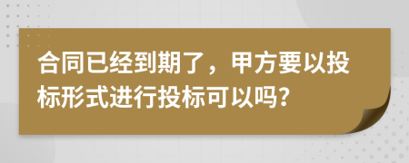 合同已经到期了，甲方要以投标形式进行投标可以吗？