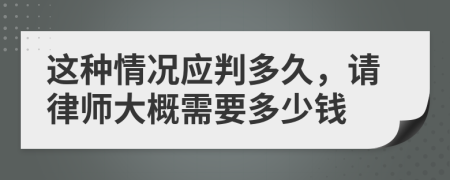 这种情况应判多久，请律师大概需要多少钱