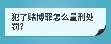 犯了赌博罪怎么量刑处罚?