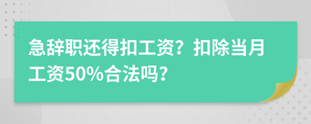 急辞职还得扣工资？扣除当月工资50%合法吗？