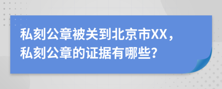 私刻公章被关到北京市XX，私刻公章的证据有哪些？