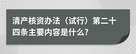 清产核资办法（试行）第二十四条主要内容是什么?