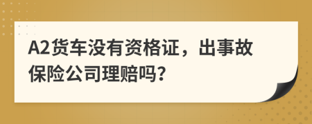 A2货车没有资格证，出事故保险公司理赔吗？