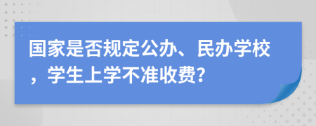 国家是否规定公办、民办学校，学生上学不准收费？