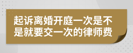 起诉离婚开庭一次是不是就要交一次的律师费