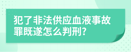 犯了非法供应血液事故罪既遂怎么判刑?