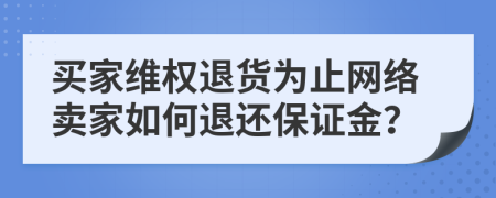 买家维权退货为止网络卖家如何退还保证金？