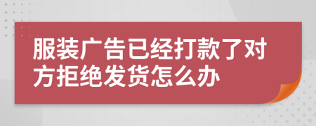 服装广告已经打款了对方拒绝发货怎么办
