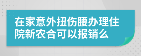 在家意外扭伤腰办理住院新农合可以报销么