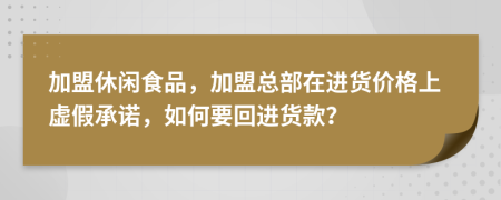 加盟休闲食品，加盟总部在进货价格上虚假承诺，如何要回进货款？