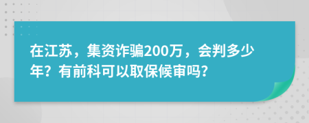 在江苏，集资诈骗200万，会判多少年？有前科可以取保候审吗？