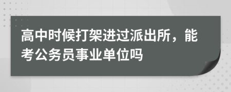 高中时候打架进过派出所，能考公务员事业单位吗