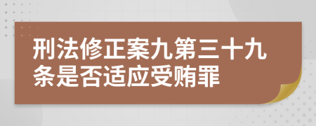 刑法修正案九第三十九条是否适应受贿罪