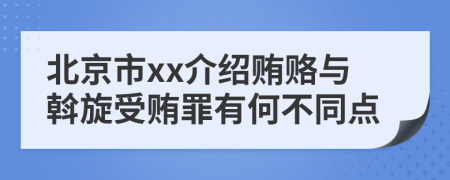 北京市xx介绍贿赂与斡旋受贿罪有何不同点