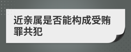 近亲属是否能构成受贿罪共犯