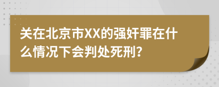 关在北京市XX的强奸罪在什么情况下会判处死刑？