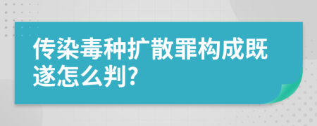 传染毒种扩散罪构成既遂怎么判?