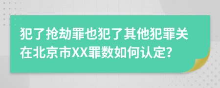 犯了抢劫罪也犯了其他犯罪关在北京市XX罪数如何认定？