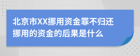 北京市XX挪用资金罪不归还挪用的资金的后果是什么