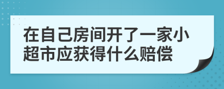 在自己房间开了一家小超市应获得什么赔偿