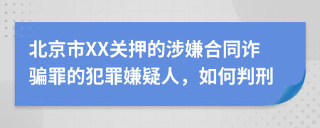 北京市XX关押的涉嫌合同诈骗罪的犯罪嫌疑人，如何判刑