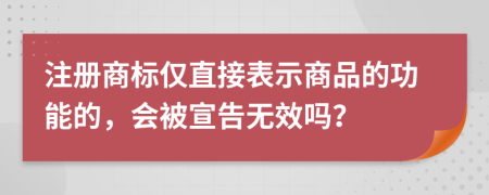 注册商标仅直接表示商品的功能的，会被宣告无效吗？