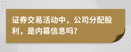 证券交易活动中，公司分配股利，是内幕信息吗？