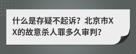 什么是存疑不起诉？北京市XX的故意杀人罪多久审判？