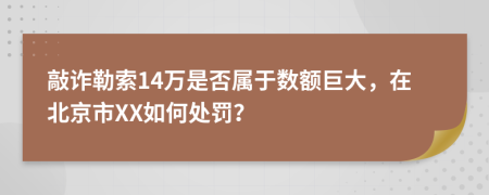 敲诈勒索14万是否属于数额巨大，在北京市XX如何处罚？