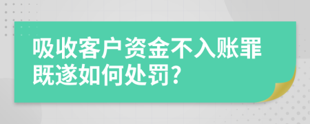 吸收客户资金不入账罪既遂如何处罚?