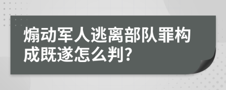 煽动军人逃离部队罪构成既遂怎么判?